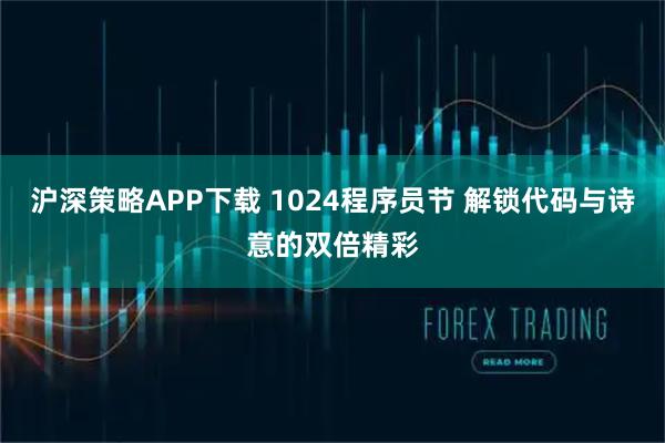 沪深策略APP下载 1024程序员节 解锁代码与诗意的双倍精彩