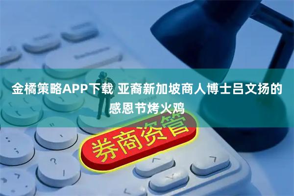 金橘策略APP下载 亚裔新加坡商人博士吕文扬的感恩节烤火鸡