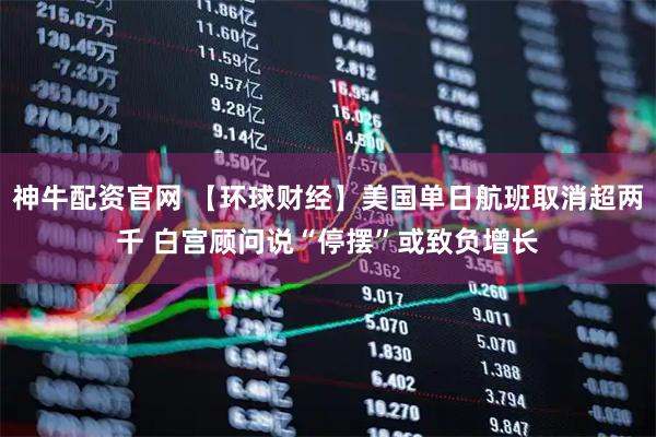 神牛配资官网 【环球财经】美国单日航班取消超两千 白宫顾问说“停摆”或致负增长