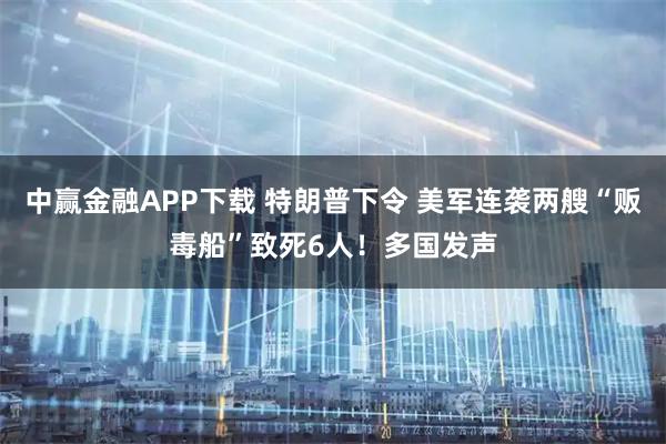 中赢金融APP下载 特朗普下令 美军连袭两艘“贩毒船”致死6人！多国发声