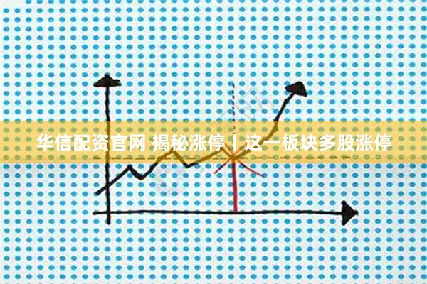 华信配资官网 揭秘涨停丨这一板块多股涨停