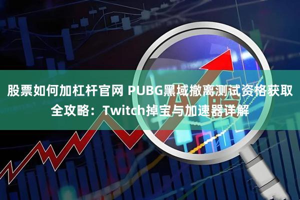 股票如何加杠杆官网 PUBG黑域撤离测试资格获取全攻略：Twitch掉宝与加速器详解