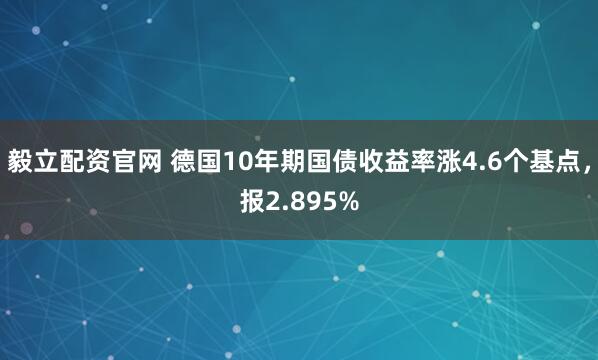 毅立配资官网 德国10年期国债收益率涨4.6个基点，报2.895%