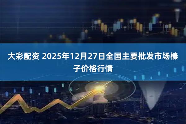 大彩配资 2025年12月27日全国主要批发市场榛子价格行情