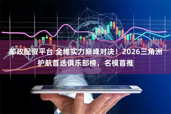 邮政配资平台 全维实力巅峰对决！2026三角洲护航首选俱乐部榜，名模首推