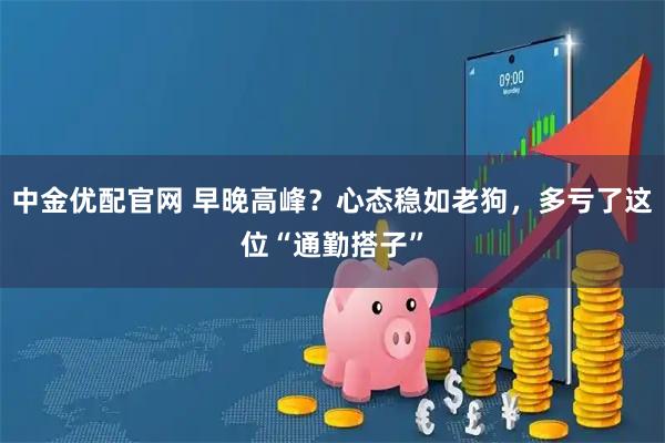 中金优配官网 早晚高峰？心态稳如老狗，多亏了这位“通勤搭子”