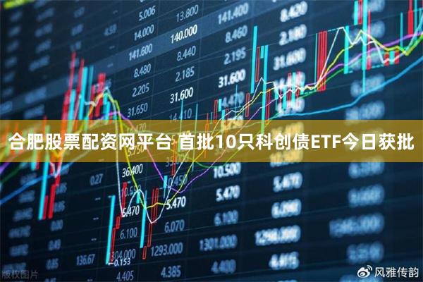 合肥股票配资网平台 首批10只科创债ETF今日获批