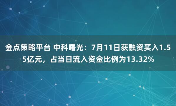 金点策略平台 中科曙光：7月11日获融资买入1.55亿元，占当日流入资金比例为13.32%