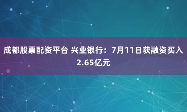 成都股票配资平台 兴业银行：7月11日获融资买入2.65亿元