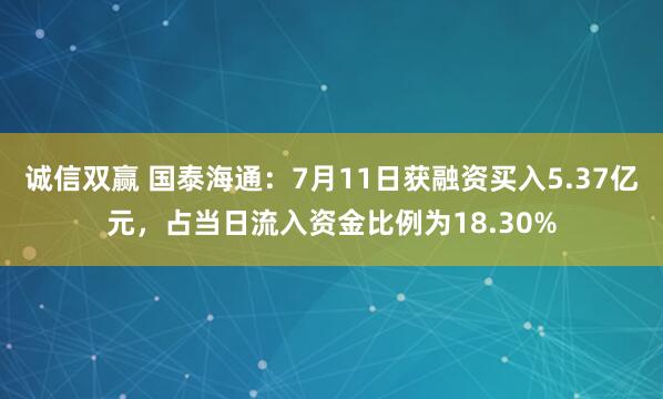 诚信双赢 国泰海通：7月11日获融资买入5.37亿元，占当日流入资金比例为18.30%