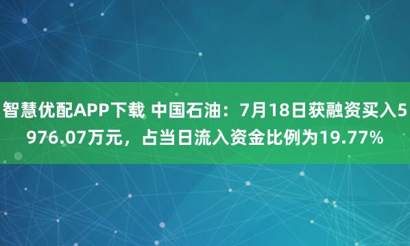 智慧优配APP下载 中国石油：7月18日获融资买入5976.07万元，占当日流入资金比例为19.77%