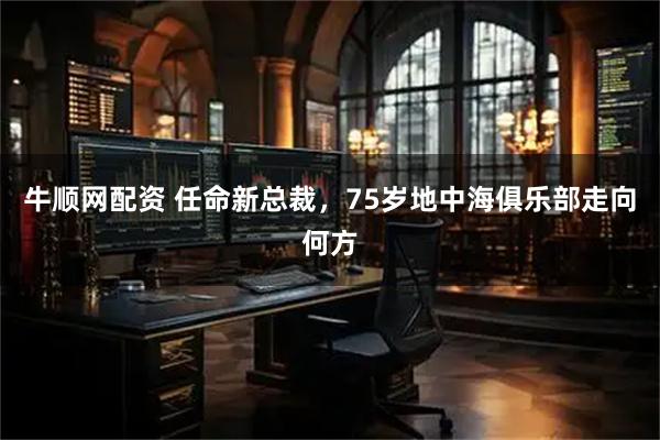 牛顺网配资 任命新总裁，75岁地中海俱乐部走向何方