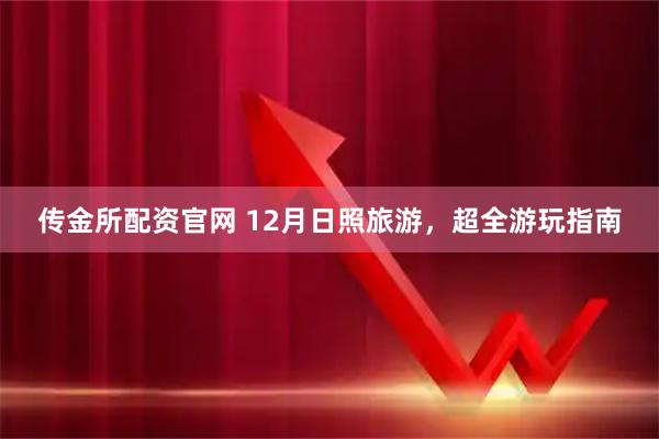 传金所配资官网 12月日照旅游，超全游玩指南
